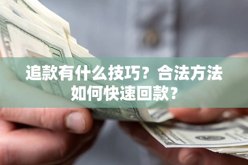 武汉追款有什么技巧？合法方法如何快速回款？