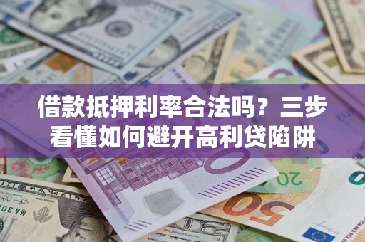 武汉借款抵押利率合法吗？三步看懂如何避开高利贷陷阱