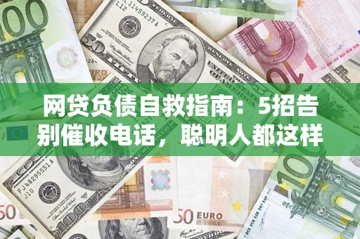 武汉网贷负债自救指南：5招告别催收电话，聪明人都这样做