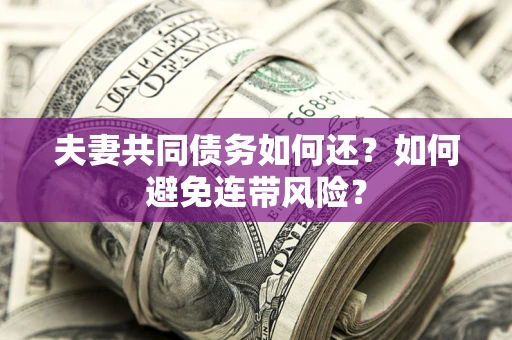 武汉夫妻共同债务如何还？如何避免连带风险？