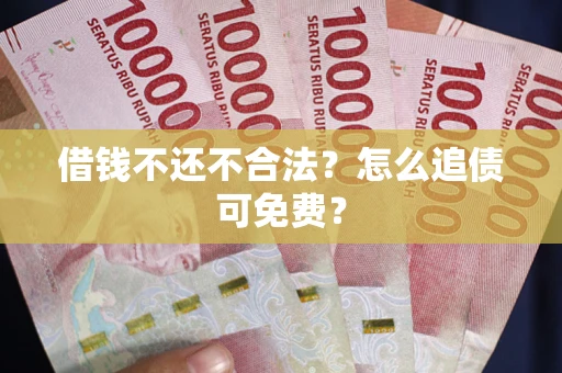 武汉借钱不还不合法？怎么追债可免费？