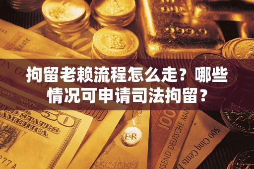 武汉拘留老赖流程怎么走？哪些情况可申请司法拘留？