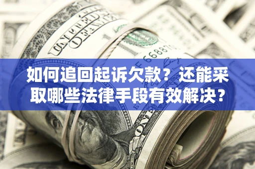 武汉如何追回起诉欠款？还能采取哪些法律手段有效解决？