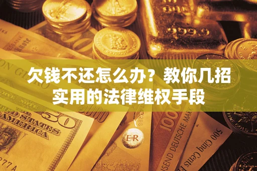武汉欠钱不还怎么办？教你几招实用的法律维权手段