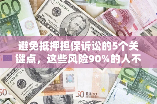 武汉避免抵押担保诉讼的5个关键点，这些风险90%的人不知道！