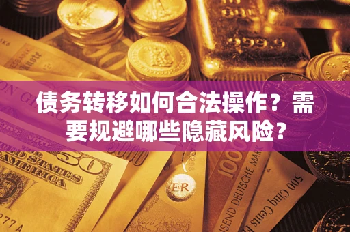 武汉债务转移如何合法操作？需要规避哪些隐藏风险？
