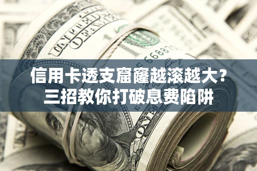 武汉信用卡透支窟窿越滚越大？三招教你打破息费陷阱