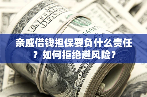 武汉亲戚借钱担保要负什么责任？如何拒绝避风险？