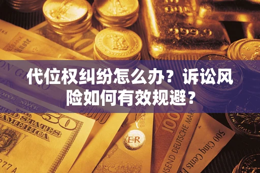 武汉代位权纠纷怎么办？诉讼风险如何有效规避？