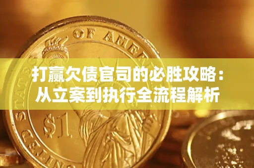 武汉打赢欠债官司的必胜攻略：从立案到执行全流程解析