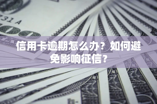 武汉信用卡逾期怎么办？如何避免影响征信？