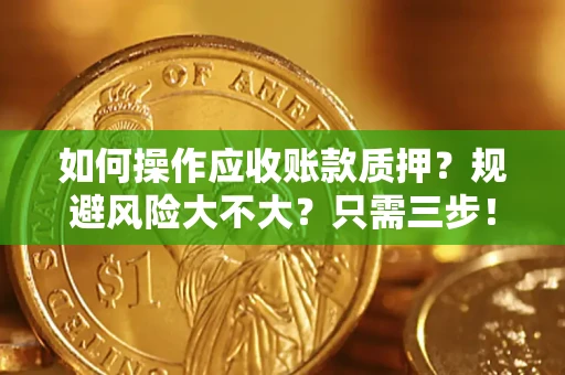 武汉如何操作应收账款质押？规避风险大不大？只需三步！