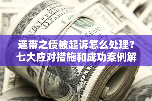 武汉连带之债被起诉怎么处理？七大应对措施和成功案例解析