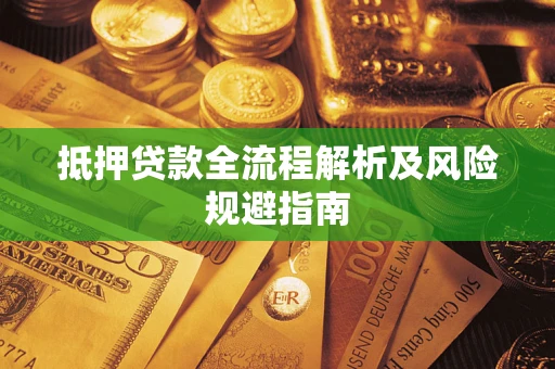 武汉抵押贷款全流程解析及风险规避指南