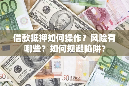 武汉借款抵押如何操作？风险有哪些？如何规避陷阱？