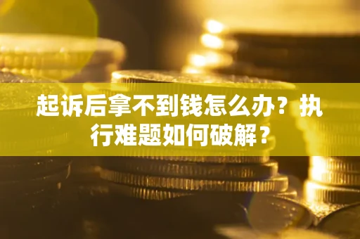 武汉起诉后拿不到钱怎么办？执行难题如何破解？