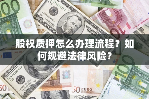 武汉股权质押怎么办理流程？如何规避法律风险？