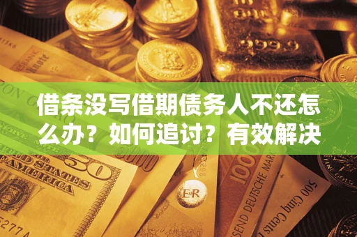 武汉借条没写借期债务人不还怎么办？如何追讨？有效解决方案！