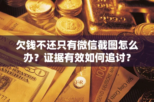 武汉欠钱不还只有微信截图怎么办？证据有效如何追讨？