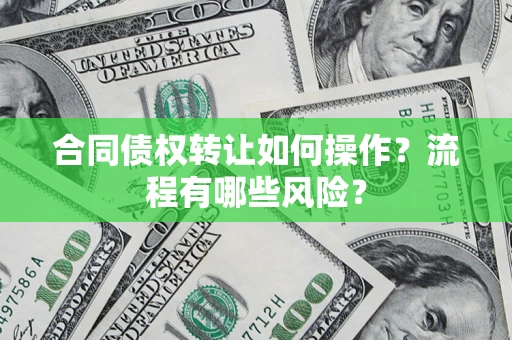 武汉合同债权转让如何操作？流程有哪些风险？