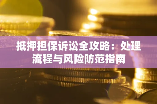 武汉抵押担保诉讼全攻略：处理流程与风险防范指南