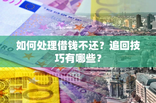 武汉如何处理借钱不还？追回技巧有哪些？