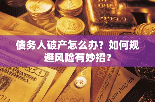 武汉债务人破产怎么办？如何规避风险有妙招？