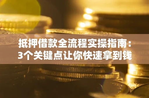 武汉抵押借款全流程实操指南：3个关键点让你快速拿到钱