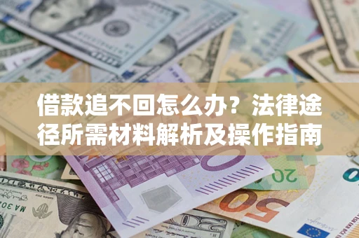武汉借款追不回怎么办？法律途径所需材料解析及操作指南