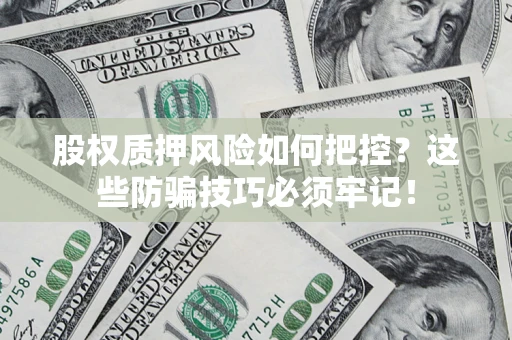武汉股权质押风险如何把控？这些防骗技巧必须牢记！