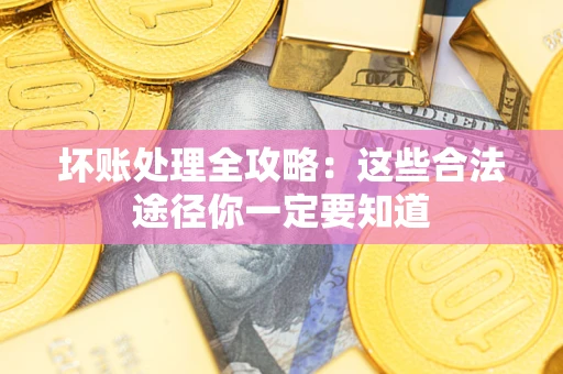 武汉坏账处理全攻略：这些合法途径你一定要知道