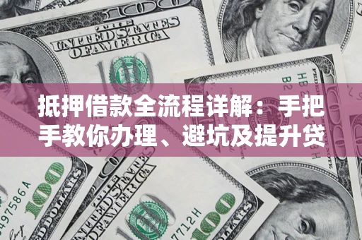 武汉抵押借款全流程详解：手把手教你办理、避坑及提升贷款额度