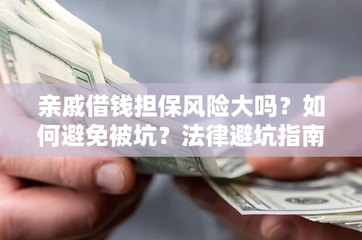 武汉亲戚借钱担保风险大吗？如何避免被坑？法律避坑指南