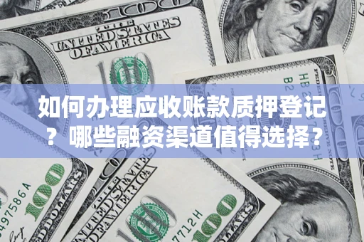 武汉如何办理应收账款质押登记？哪些融资渠道值得选择？