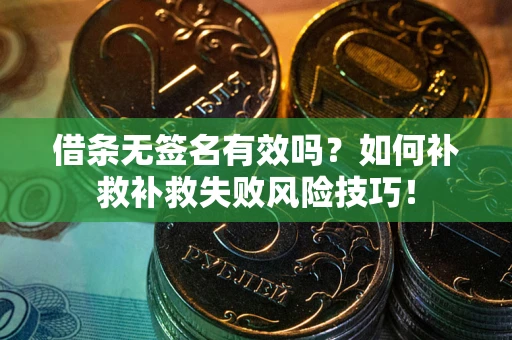 武汉借条无签名有效吗？如何补救补救失败风险技巧！