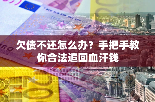 武汉欠债不还怎么办？手把手教你合法追回血汗钱