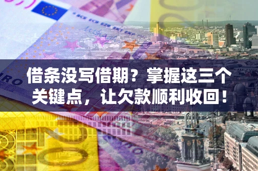 武汉借条没写借期？掌握这三个关键点，让欠款顺利收回！