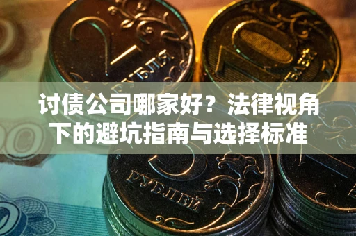武汉讨债公司哪家好？法律视角下的避坑指南与选择标准