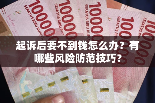 武汉起诉后要不到钱怎么办?有哪些风险防范技巧? 武汉起诉后要不到钱怎么办?有哪些风险防范技巧?