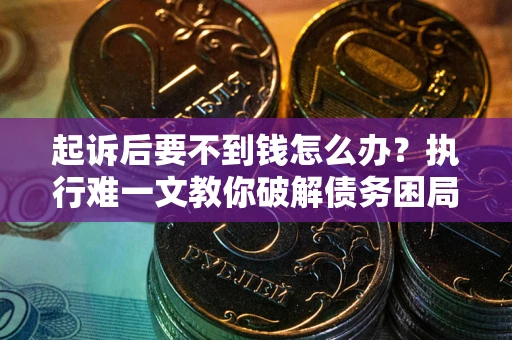 武汉起诉后要不到钱怎么办？执行难一文教你破解债务困局