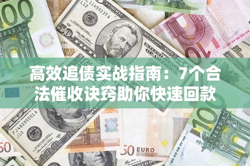 武汉高效追债实战指南：7个合法催收诀窍助你快速回款