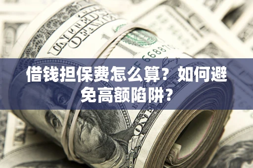 武汉借钱担保费怎么算？如何避免高额陷阱？