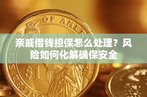 武汉亲戚借钱担保怎么处理？风险如何化解确保安全