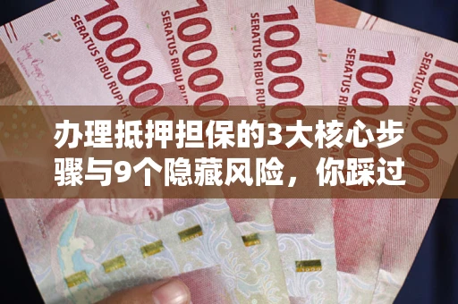 武汉办理抵押担保的3大核心步骤与9个隐藏风险，你踩过哪个坑？