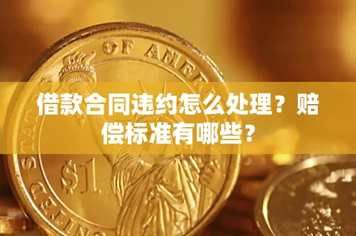 武汉借款合同违约怎么处理？赔偿标准有哪些？