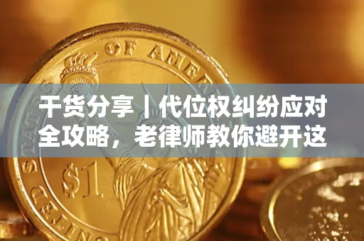武汉干货分享｜代位权纠纷应对全攻略，老律师教你避开这5大雷区