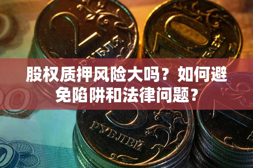 武汉股权质押风险大吗？如何避免陷阱和法律问题？