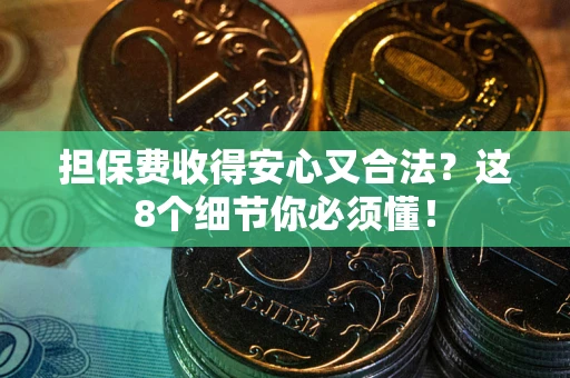 武汉担保费收得安心又合法？这8个细节你必须懂！