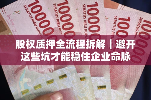 武汉股权质押全流程拆解｜避开这些坑才能稳住企业命脉