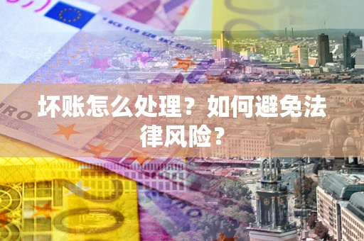 武汉坏账怎么处理？如何避免法律风险？